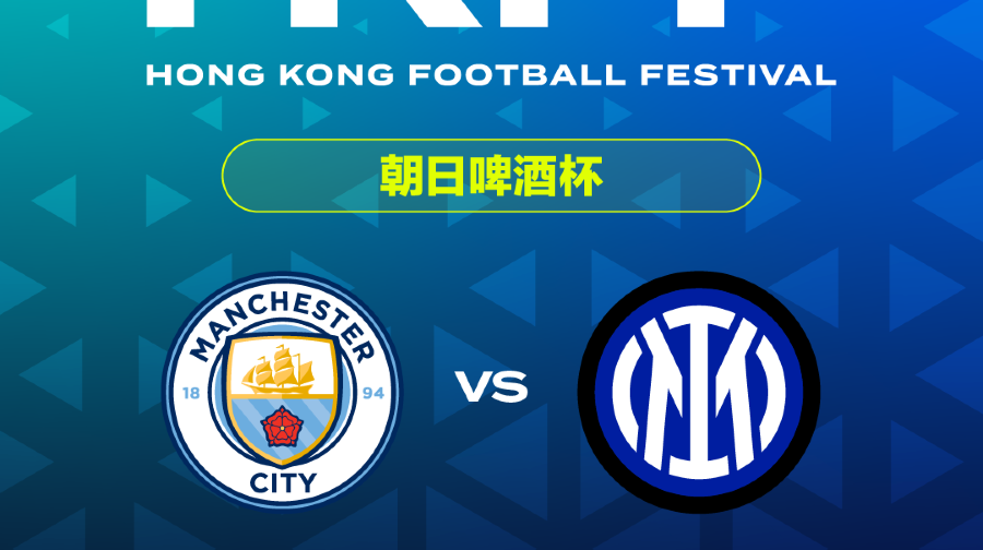 香港足球盛会2026 朝日啤酒杯 曼城vs国际米兰