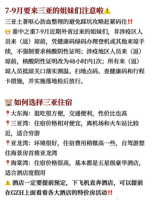7 9🈷️来三亚旅游的姐妹注意啦‼️ 🙌🏻三亚本地人呕心沥血整理的避免踩坑的攻略,一定要🐴住 🧳三亚旅游携带行李 ❶证件类:健康码、身份证、学生证、口罩 ❷电子类:充电宝、充电线、耳机、相机、自拍 ❸药品类:肠胃药、风油精、避暑驱蚊水 ❹衣物类:平底鞋、换洗衣物、内衣裤、长裤一条(鹿回头、亚龙湾公园、椰梦长廊蚊子多) ❺防晒类:防晒衫、遮阳伞、墨镜、冰袖、帽子、防晒霜 ❻护肤类:护肤品、卸妆水、面膜 ❼其他类:湿纸巾、晴雨伞 ㊙️三亚游玩省钱秘诀 1、大多数钱花在美食 住宿上,提前预定住宿,提前种草要去的美食店 2、穷游和闺蜜结伴,美食一起品尝住宿一起平摊,不孤单又省钱 3、带上学生证,景点门票基本上都能享受半价优惠 4、买机票可以提前蹲一蹲航空公司的折扣票,半夜凌晨都会更新票价折扣 🦠三亚健康码+乘车码 ✅健康码:wx搜“码上办事”,提前申领好海南健康码注册,地址填写酒店 民宿就行 ✅乘车码:wx搜索“三亚天涯行”申领,三亚公交乘车码就可用,上下车都要扫码,分段收费 ✅疫情期间来三亚旅游记得戴好口罩,做好个人防护,注意安全,遵守三亚的疫情防控要求! ✈️三亚五天四夜路线安排 ♦️day1:抵达三亚 琼捌炒冰·清补凉 椰梦长廊 四川小胡子海鲜(海棠湾店) ♦️day2:蜈支洲岛 ♦️day3:亚龙湾森林公园 太阳湾公路 琼乡阁海南菜餐厅 南山文化旅游区 阿浪海鲜 ♦️day4:海旅免税城 太琼百年糟粕醋海鲜火锅 游艇出海游 鹿回头公园 ♦️day5:文妈后安粉 旺豪超市 返程回家🏠 以上仅参考,具体行程建议按自己实际情况安排 🛒和闺蜜一起买买买 海旅免税城 买苹果手机的崽崽看过来啦!海旅的价格美丽,比其他免税店便宜,品牌种类很多,还有一些独家品牌的入驻,香化品牌超齐全,折扣力度也大,不用排长队,还有柜姐一对一vip服务,超奈斯 🔥三亚必打卡美食 🍅嗲嗲的椰子鸡 🍅太琼百年糟粕醋海鲜火锅 🍅琼捌炒冰·清补凉 🍅琼乡阁海南菜餐厅 🍅四川小胡子海鲜(海棠湾) 🍅阿浪海鲜 🍅叫个猩猩水果 #三亚旅游攻略#三亚美食攻略#三亚吃喝玩乐#三亚旅行#毕业旅行
