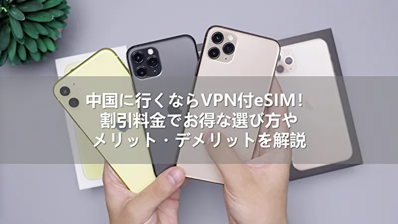 中国に行くならVPN付eSIM!割引料金でお得な選び方やメリット・デメリットを解説