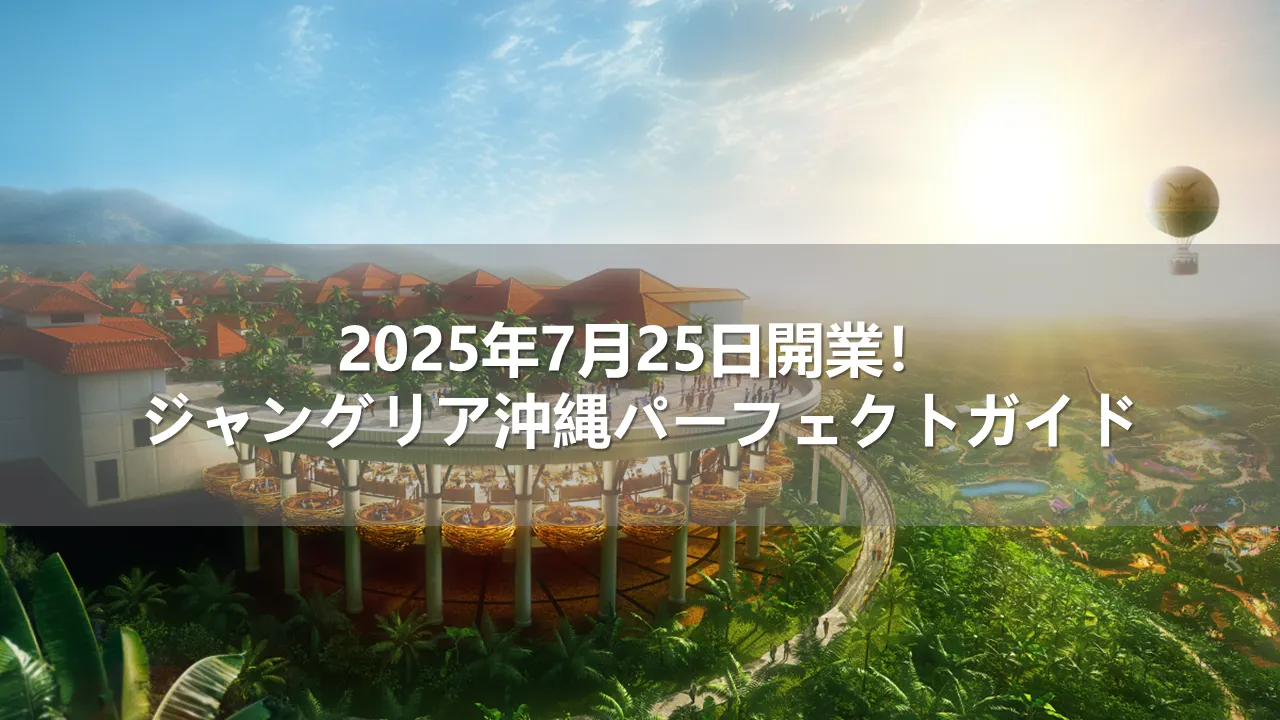 2025年7月25日開業！ジャングリア沖縄パーフェクトガイド