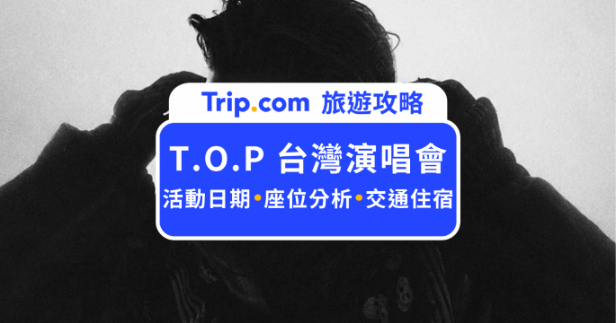 T.O.P 台灣演唱會來了！實名制購票與座位住宿總整理 | Trip.com