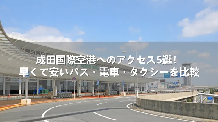 成田国際空港へのアクセス5選！早くて安いバス・電車・タクシーを比較