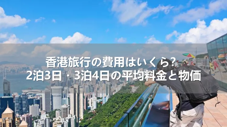 香港旅行の費用はいくら？2泊3日・3泊4日の平均料金と物価