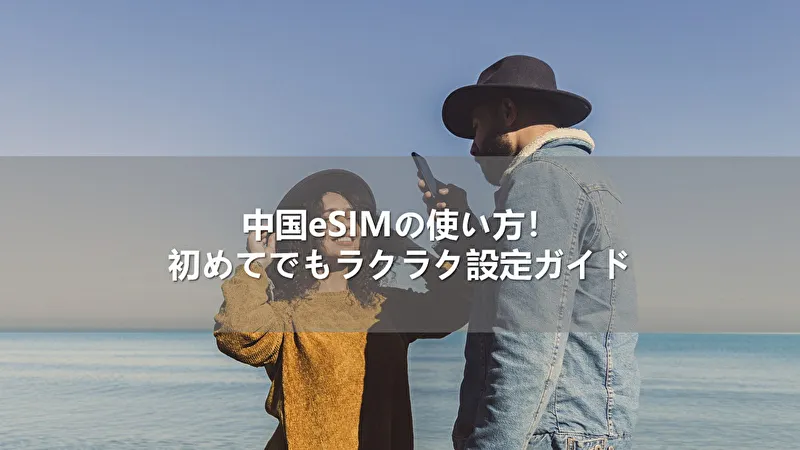 中国eSIMの使い方!初めてでもラクラク設定ガイド