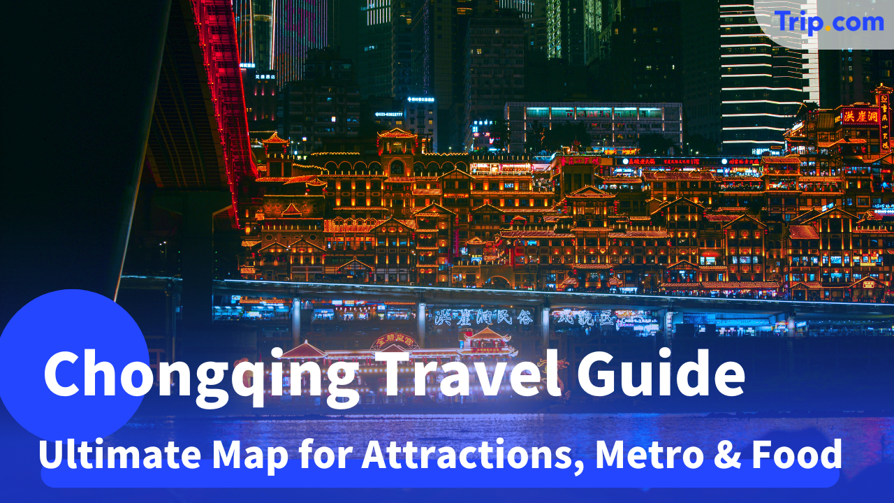 Chongqing Travel Guide 2025: Ultimate Map for Attractions, Metro & Food | Trip.com
