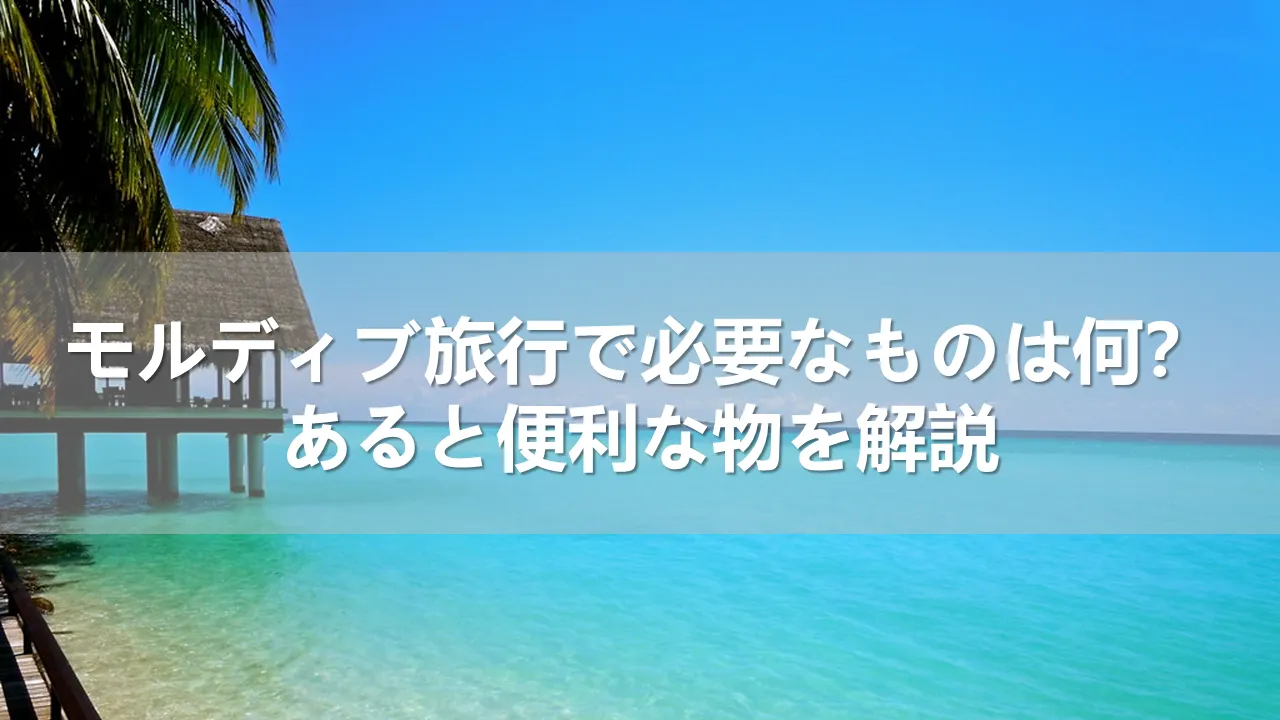 【2024年】モルディブ旅行で必要なものは何？あると便利な物を解説