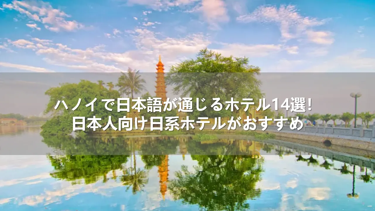 ハノイで日本語が通じるホテル14選！日本人向け日系ホテルがおすすめ