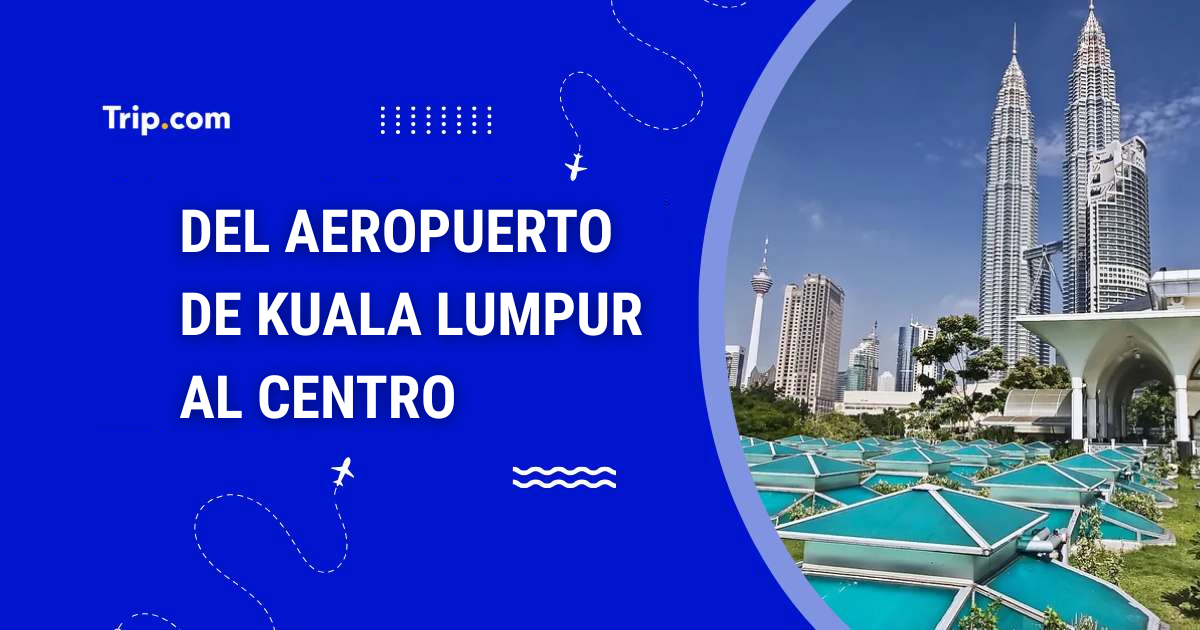 Cómo ir del aeropuerto de Kuala Lumpur al centro