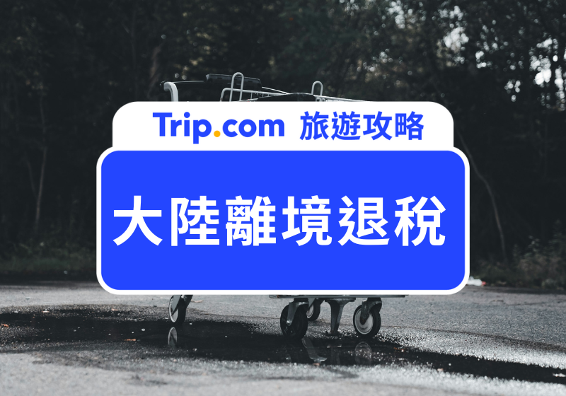 【2025 大陸離境退稅攻略】台灣人必看大陸退稅規則與機場辦理流程！退稅地點、比例、限制一次搞懂 | Trip.com