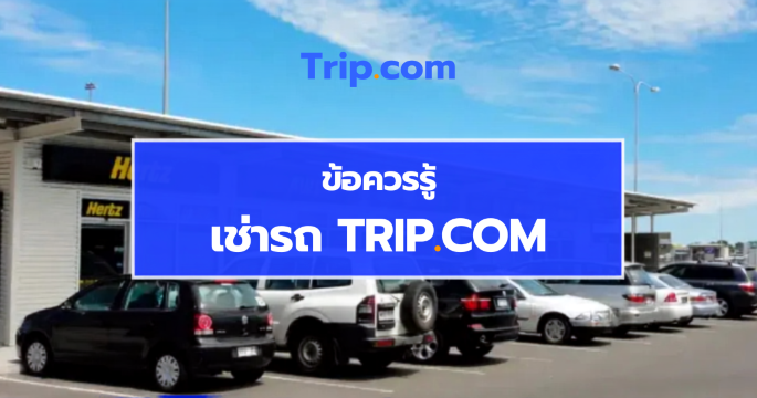 เช่ารถ Trip.com 2569 วิธีจองรถเช่า ข้อกำหนด ประกันภัย และเคล็ดลับก่อนเดินทาง | Trip.com