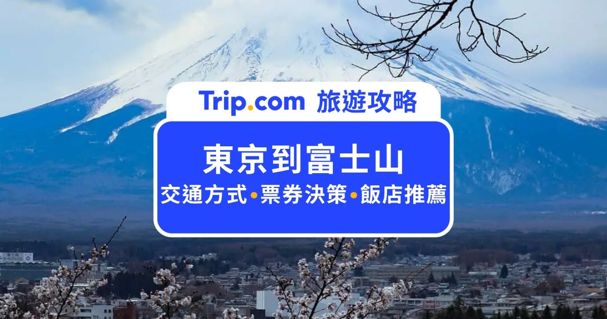 東京到富士山交通全攻略：交通方式比較、票券推薦與必去景點一篇掌握！ | Trip.com