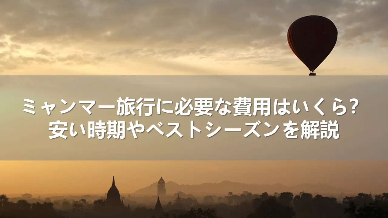 ミャンマー旅行に必要な費用はいくら？安い時期とベストシーズンを解説