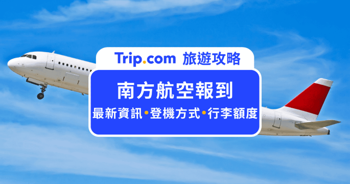 2026  南方航空報到全攻略：線上預辦與行李限額必看 | Trip.com