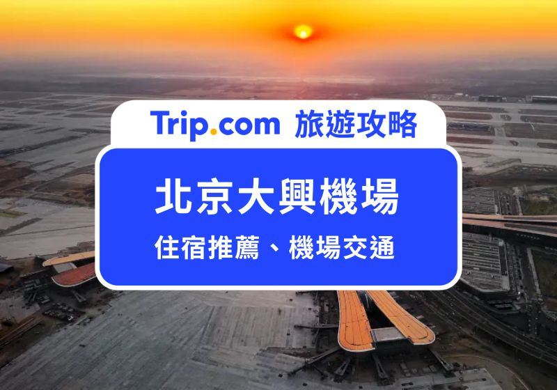2025 北京大興機場到市區交通方式、紅眼航班住宿推薦、必去北京景點總整理 | Trip.com