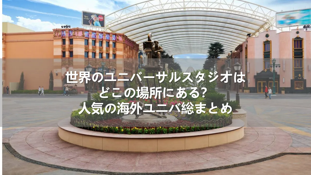 世界のユニバーサルスタジオはどこの場所にある？人気の海外ユニバ総まとめ