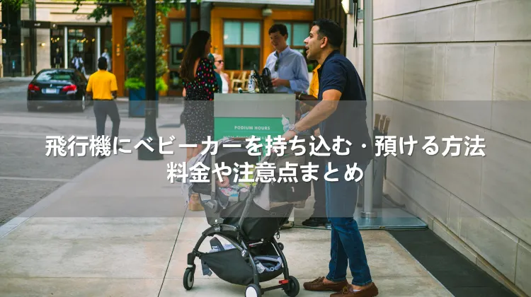 飛行機にベビーカーを持ち込む・預ける方法｜料金や注意点まとめ