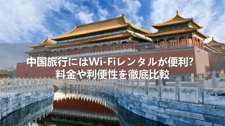 中国旅行にはWi-Fiレンタルが便利? 料金や利便性を徹底比較