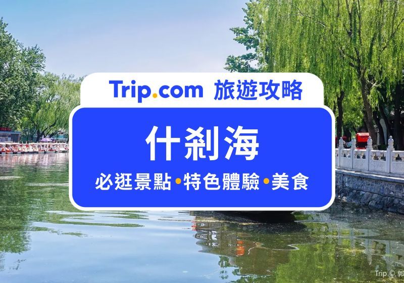 什剎海怎麼玩？2026 北京什剎海必逛景點、特色體驗、散步美食一次搞定 | Trip.com