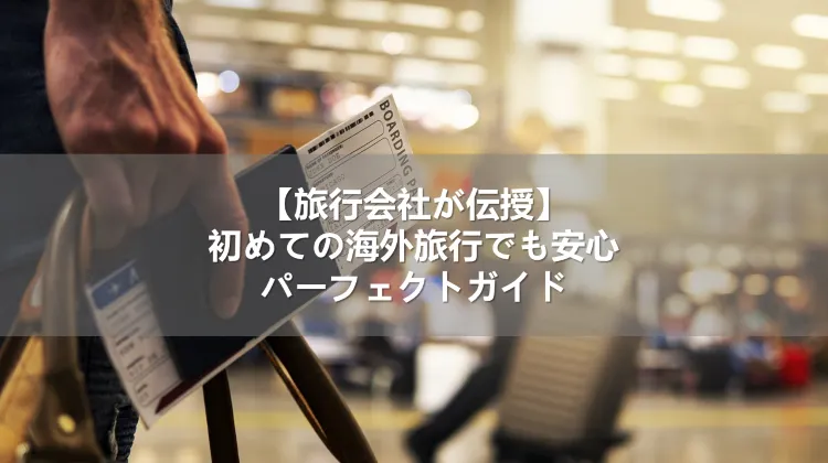 【旅行会社が伝授】初めての海外旅行でも安心パーフェクトガイド