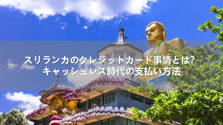 スリランカのクレジットカード事情とは？キャッシュレス時代の支払い方法