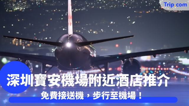 深圳寶安機場附近酒店推介及優惠 | 免費接送機，步行至機場！ | Trip.com