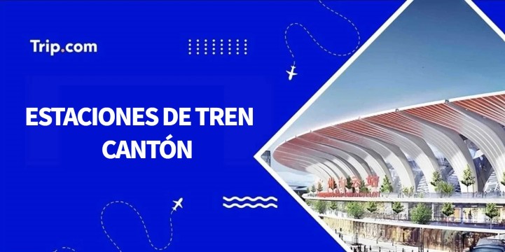 Estaciones de tren Cantón: ¿dónde y cómo tomar el tren?