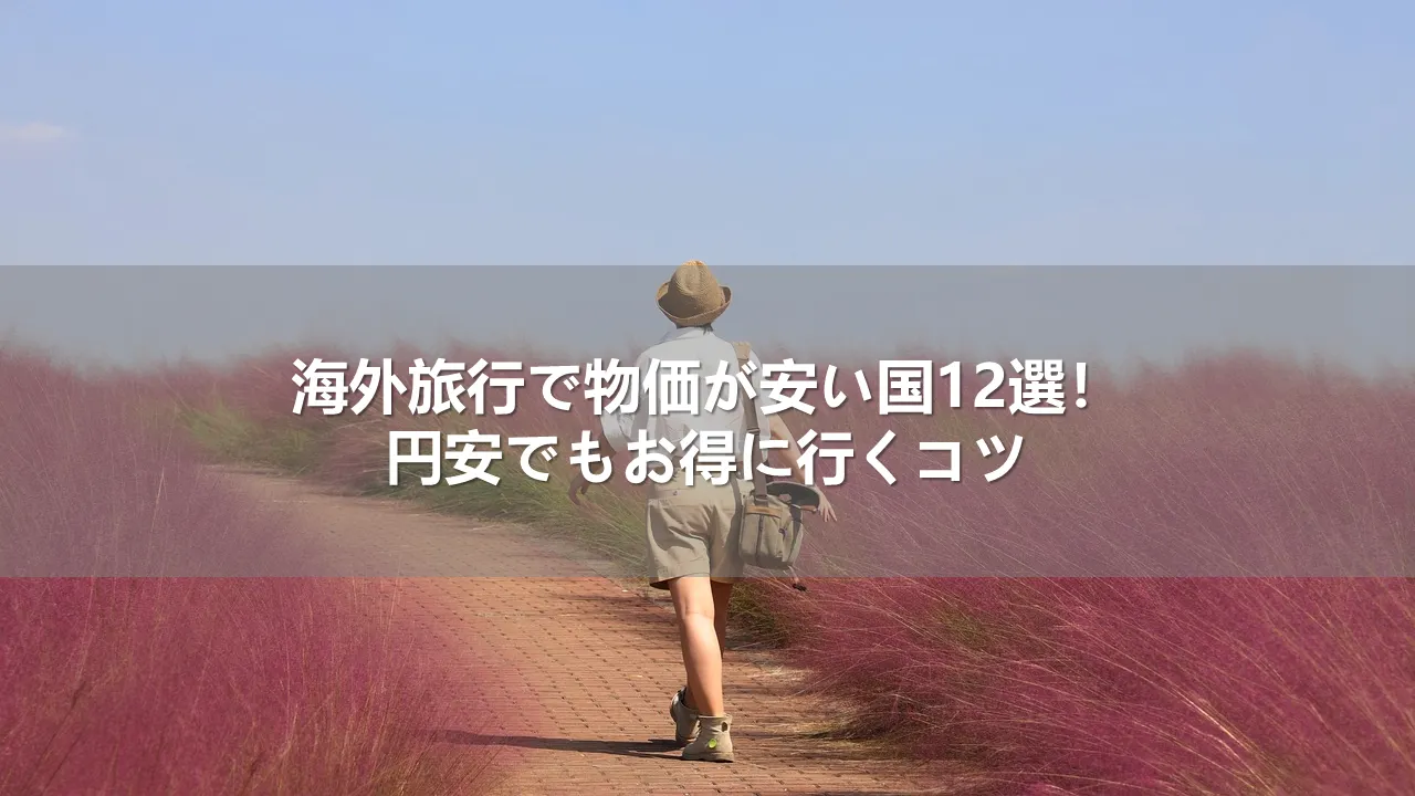 海外旅行で物価が安い国12選！円安でもお得に行くコツ