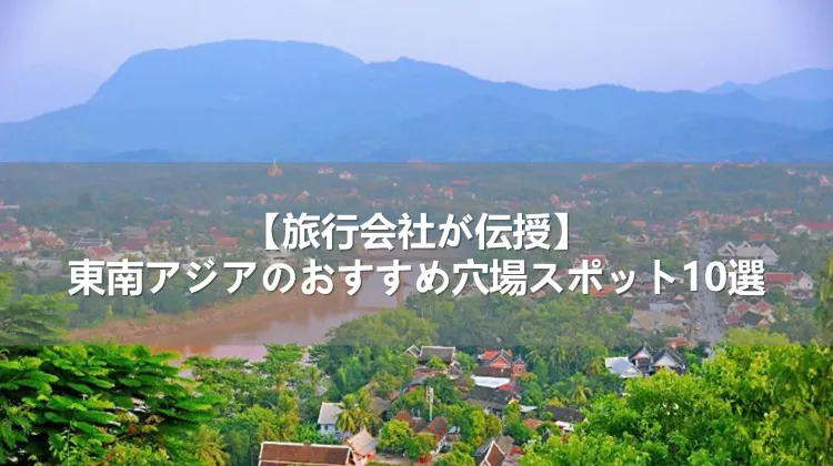 【旅行会社が伝授】東南アジアのおすすめ穴場スポット10選