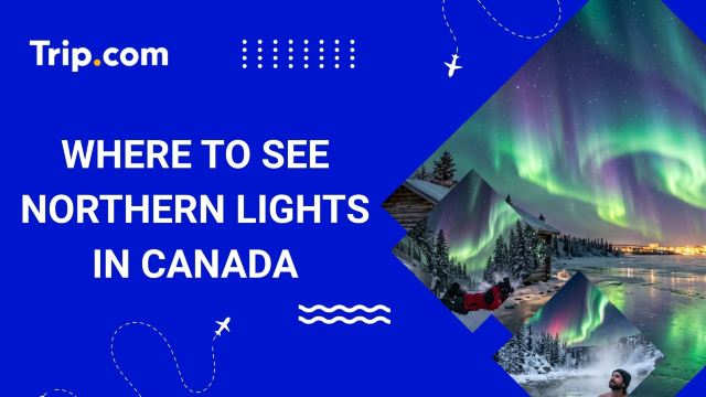 Where to See Northern Lights in Canada: Best Times & Spots | Trip.com