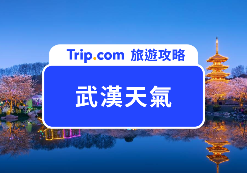 【武漢旅遊】武漢天氣懶人包，自由行必看！ | Trip.com