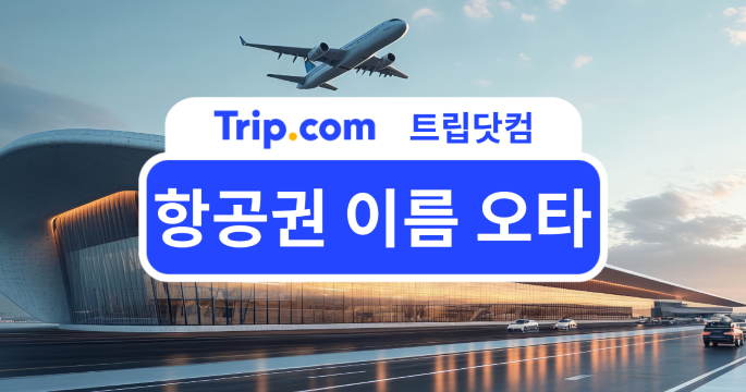 항공권 이름 오타, 당황하지 마세요! 바로잡는 확실한 방법 | 트립닷컴