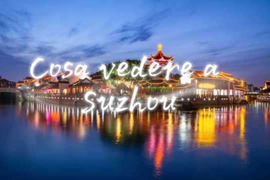 Cosa vedere a Suzhou: attrazioni e cosa fare