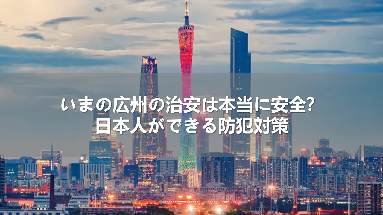 いまの広州の治安は本当に安全？日本人ができる防犯対策