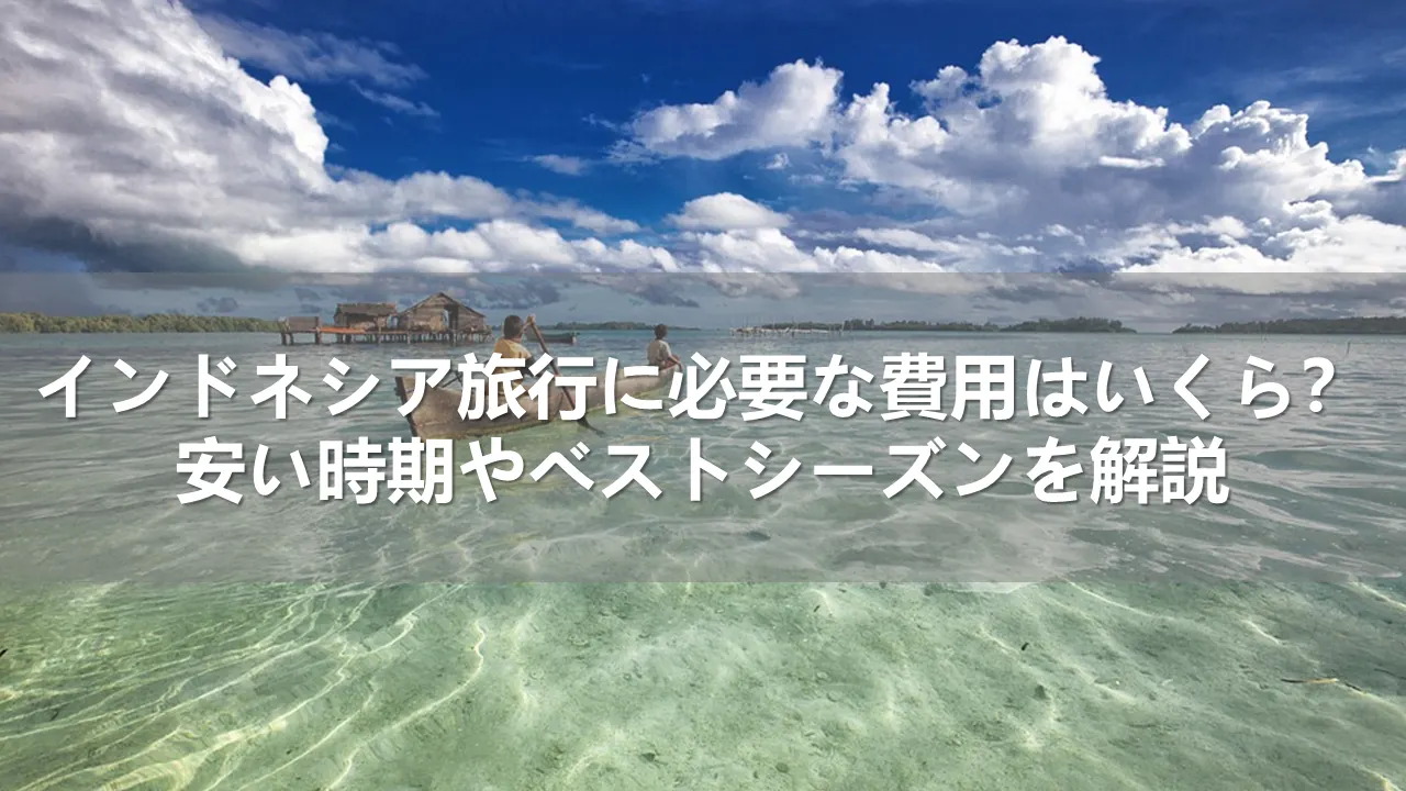 インドネシア旅行に必要な費用はいくら?安い時期とベストシーズンを解説