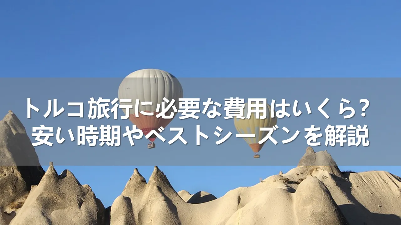 トルコ旅行に必要な費用はいくら?安い時期とベストシーズンを解説