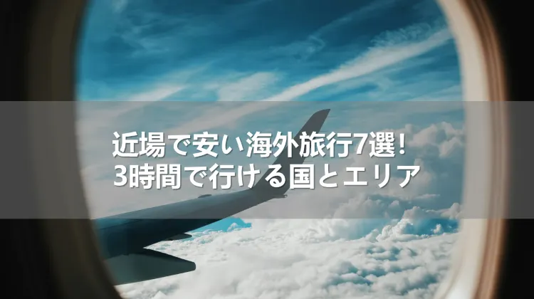 近場で安い海外旅行7選！3時間で行ける国とエリア