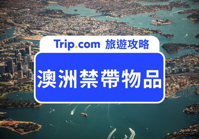 【2026 澳洲入境規定】這些東西居然不能帶進澳洲？澳洲禁帶物品清單與入境卡填寫一次公開 | Trip.com