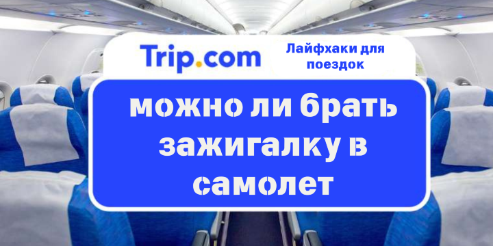 Можно ли брать зажигалку в самолет: правила 2026 | Trip.com