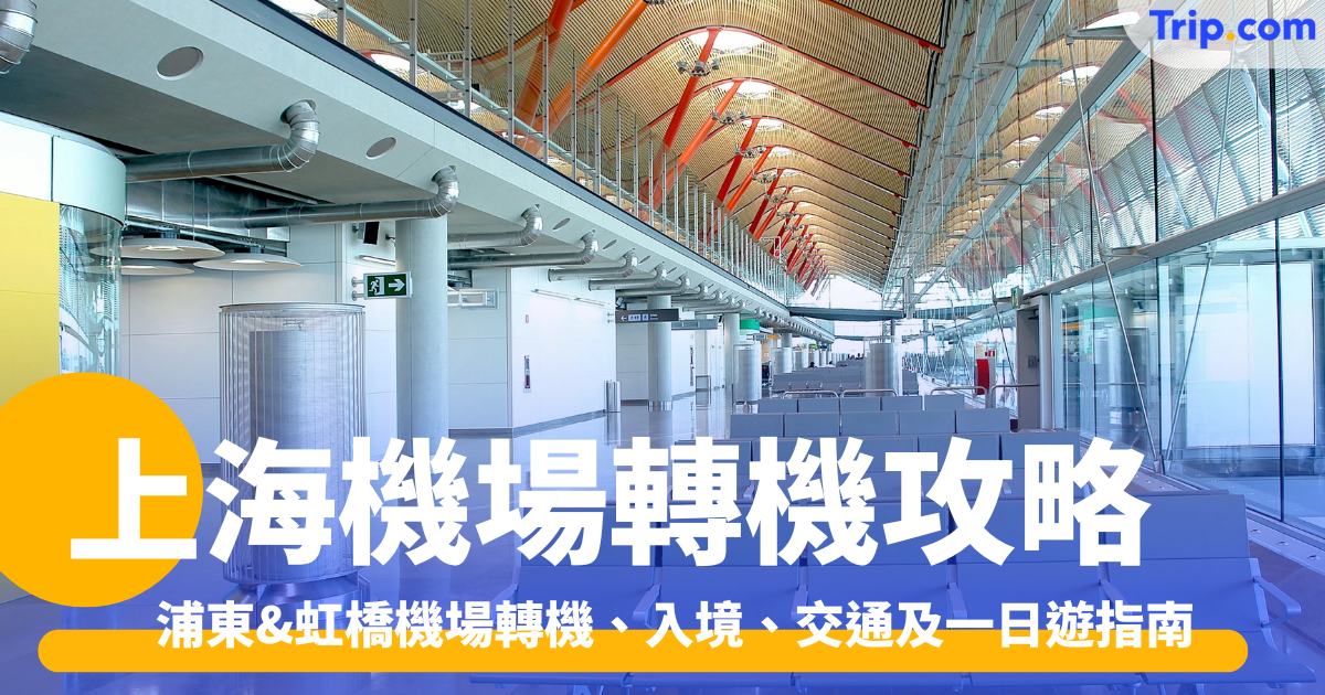 上海機場轉機：浦東&虹橋機場轉機、入境、交通及一日遊指南 | Trip.com