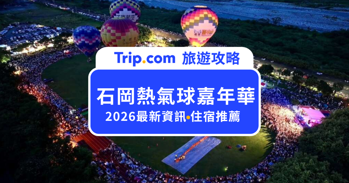 2026 石岡熱氣球嘉年華攻略｜熱氣球場次、門票、演唱會與交通一次看 | Trip.com