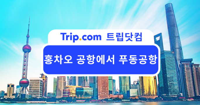 홍차오 공항에서 푸동 공항 가는 방법은? 가장 편리한 방법 총정리 | 트립닷컴