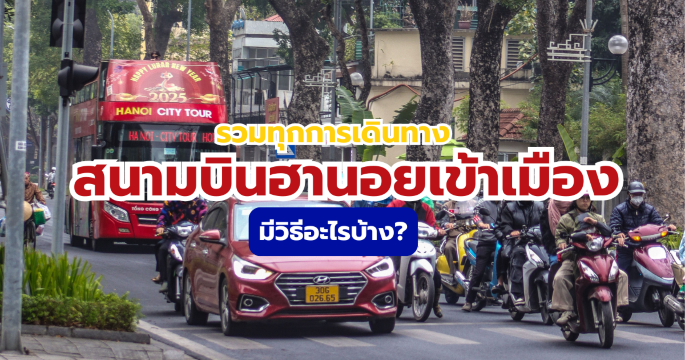 จากสนามบินฮานอยเข้าเมืองยังไง? 2569 ทุกวิธีเดินทางพร้อมราคาและเวลา  | Trip.com