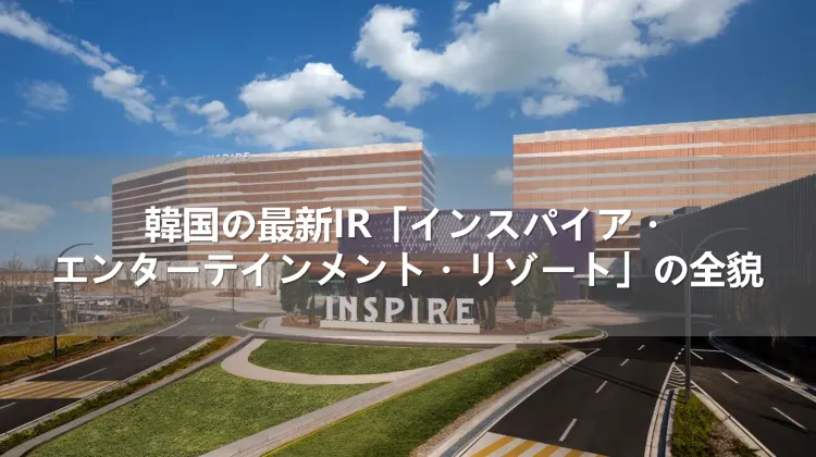 韓国の最新IR「インスパイア・エンターテインメント・リゾート」の全貌