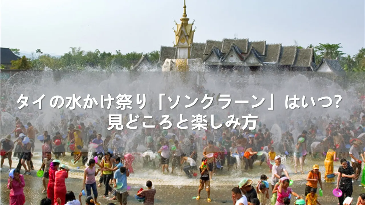 2025年タイの水かけ祭り「ソンクラーン」はいつ？見どころと楽しみ方