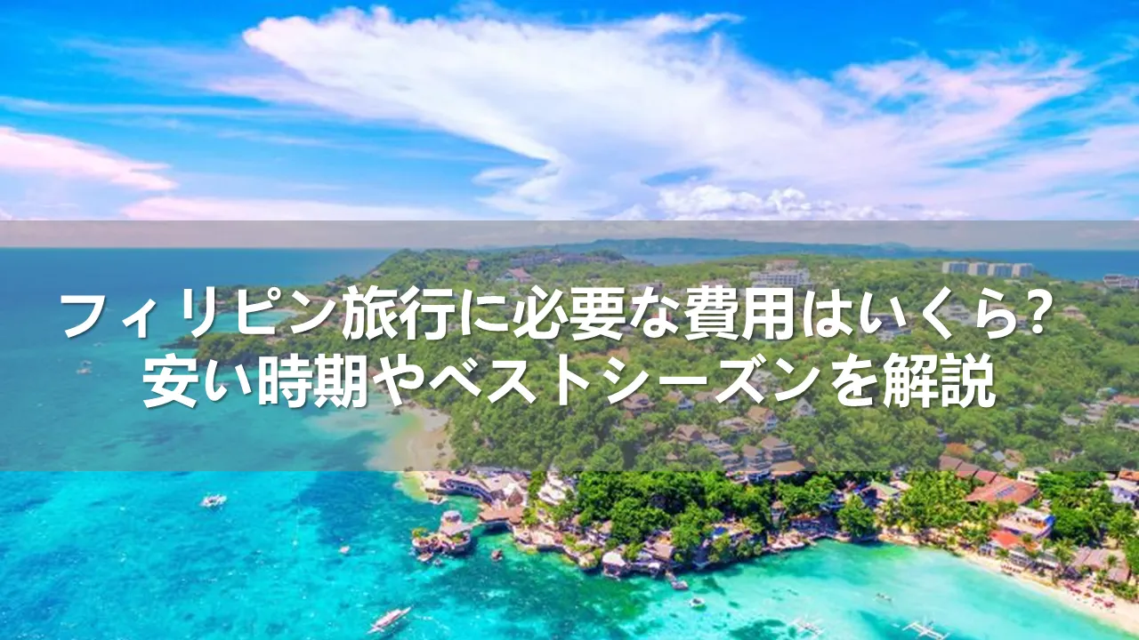 フィリピン旅行に必要な費用はいくら？安い時期とベストシーズンを解説