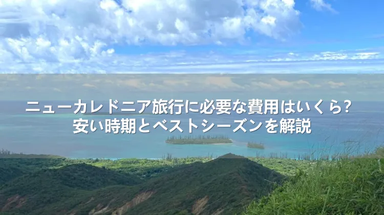 ニューカレドニア旅行に必要な費用はいくら？安い時期とベストシーズンを解説