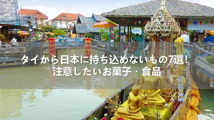 タイから日本に持ち込めないもの7選！注意したいお菓子・食品