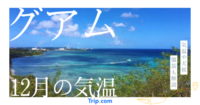 【2026年】グアムの12月の気温は？日本との違いや服装を解説| Trip.com