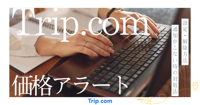 Trip.comの価格アラートとは？設定・解除方法と通知が届かない場合の対処法