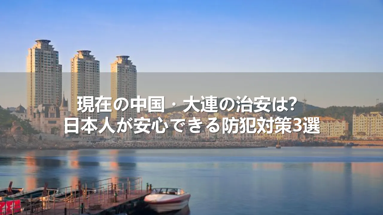 現在の中国・大連の治安は?日本人が安心できる防犯対策3選